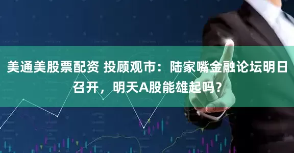 美通美股票配资 投顾观市:陆家嘴金融论坛明日召开,明天A股能雄起吗?