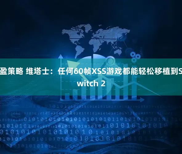 盈策略 维塔士：任何60帧XSS游戏都能轻松移植到Switch 2