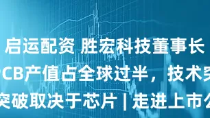 启运配资 胜宏科技董事长陈涛：中国PCB产值占全球过半，技术突破取决于芯片 | 走进上市公司·高见2025