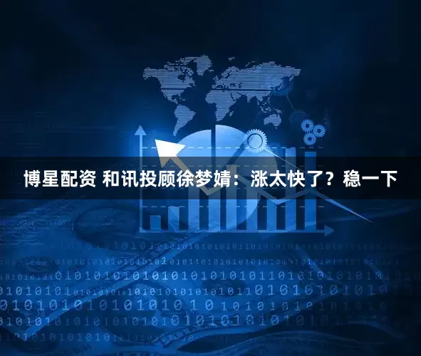 博星配资 和讯投顾徐梦婧：涨太快了？稳一下