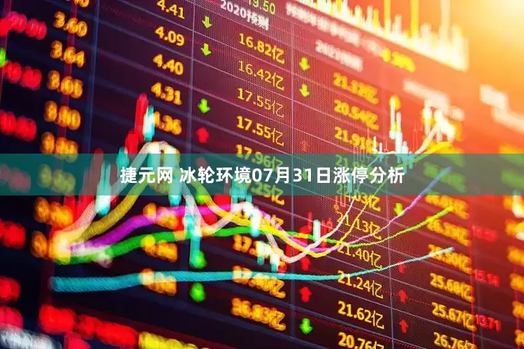 捷元网 冰轮环境07月31日涨停分析