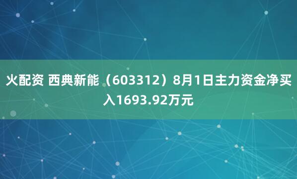 火配资 西典新能（603312）8月1日主力资金净买入1693.92万元