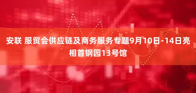 安联 服贸会供应链及商务服务专题9月10日-14日亮相首钢园13号馆