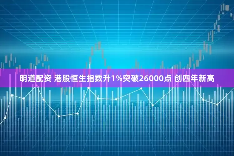 明道配资 港股恒生指数升1%突破26000点 创四年新高