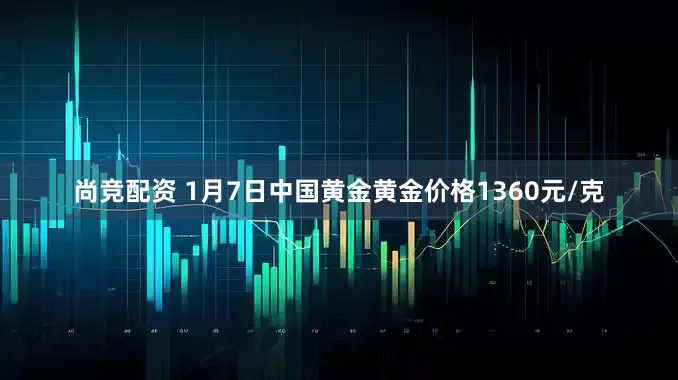 尚竞配资 1月7日中国黄金黄金价格1360元/克