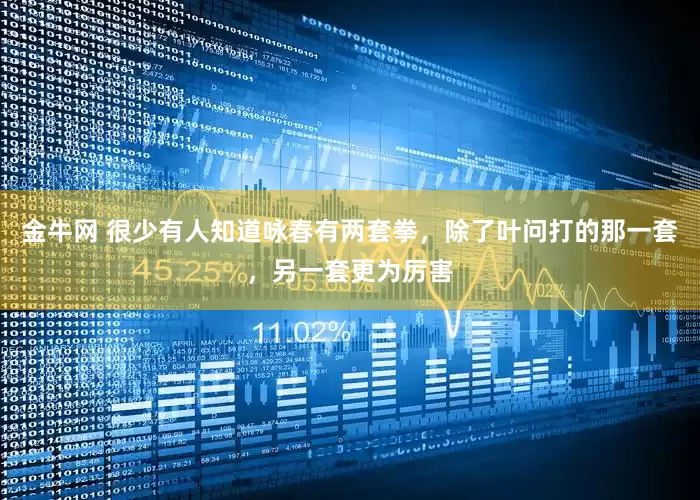 金牛网 很少有人知道咏春有两套拳，除了叶问打的那一套，另一套更为厉害