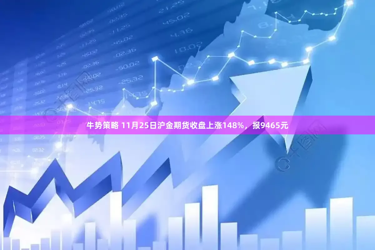 牛势策略 11月25日沪金期货收盘上涨148%，报9465元