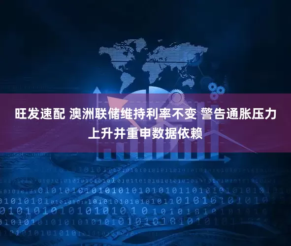 旺发速配 澳洲联储维持利率不变 警告通胀压力上升并重申数据依赖